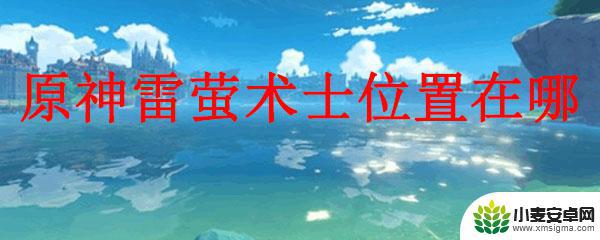 原神雷萤术士会掉什么 原神雷萤术士在哪个地点刷新