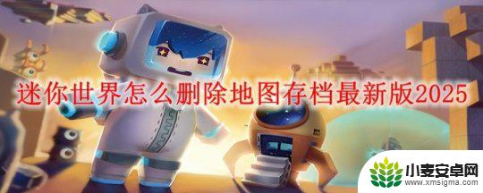 沙盒战争模拟器如何删除存档 迷你世界2025更新后怎么删除地图存档