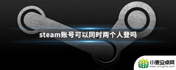 steam两人用一个号 steam账号能同时两个人使用吗