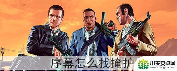 gta5序章里怎么找掩体 GTA5序幕怎么找掩护地点