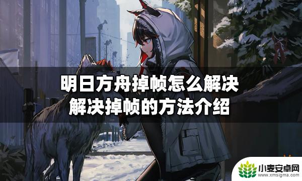 明日方舟更新后丢帧 明日方舟掉帧怎么办快速解决掉帧的方法介绍