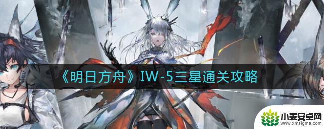 明日方舟iw 5 《明日方舟》IW-5三星通关攻略技巧与战术