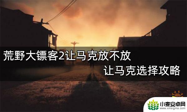 荒野大镖客让马克 荒野大镖客2让马克放不放攻略