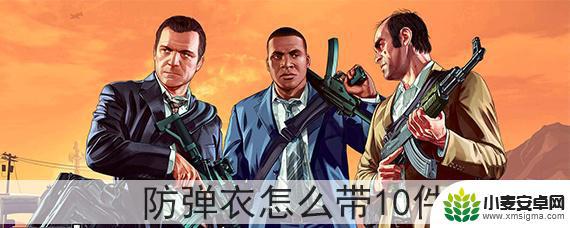 gta5如何加装防弹衣 GTA5防弹衣如何携带10件