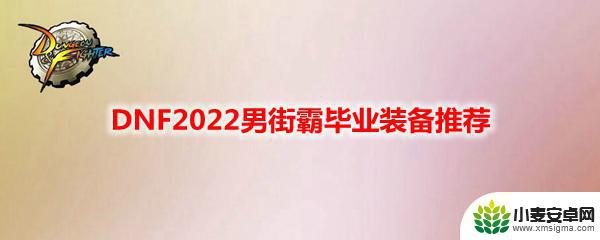 dnf街霸穿什么装备 DNF2022男街霸毕业装备推荐最新版本