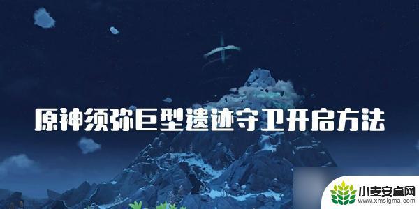 原神须弥巨型遗迹守卫如何进入 原神须弥巨型遗迹守卫如何开启