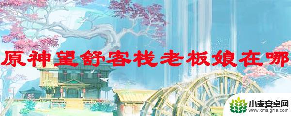 原神老板娘是谁 原神望舒客栈老板娘位置