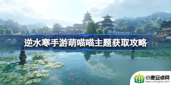 逆水寒手游萌喵喵主题怎么获得 逆水寒手游萌喵喵主题获取攻略心得体验