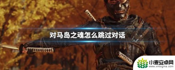 对马岛之魂如何跳过对话 对马岛之魂快速跳过对话