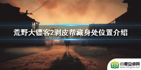 荒野大镖客2剥皮帮营地位置 《荒野大镖客2》剥皮帮藏身处位置攻略