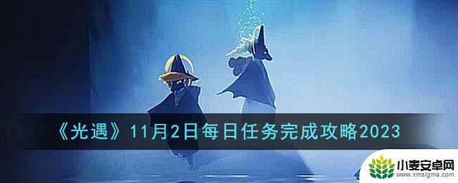 光遇11月2日任务 《光遇》2023年11月2日每日任务攻略技巧