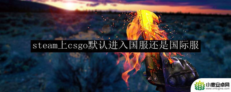 steam里面csgo是国际服还是 csgo默认进入国服有什么限制