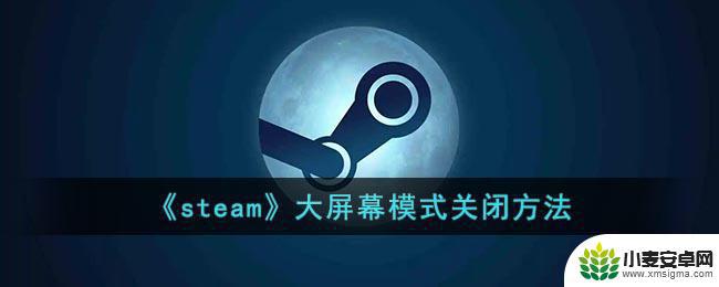 steam窗口变全屏关不了 steam大屏幕模式关闭快捷键