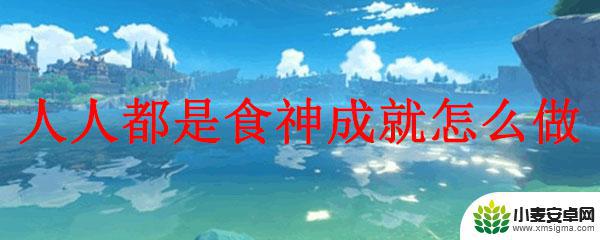 原神奇怪的料理成就 原神人人都是食神成就怎么完成