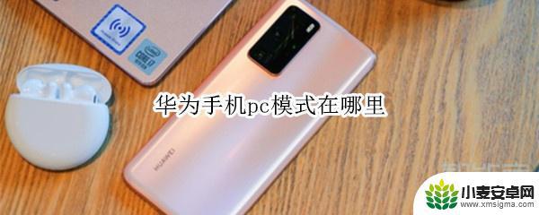 手机怎样进入电脑模式 华为手机PC模式功能介绍