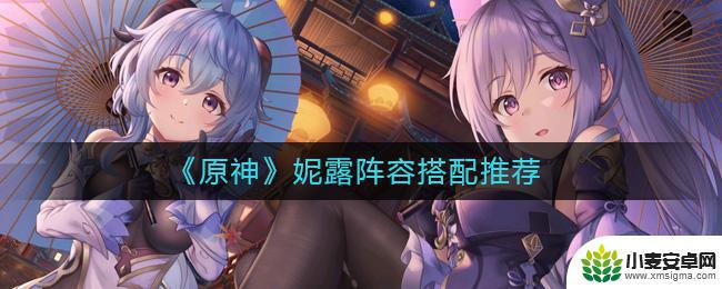 原神甘露阵容 《原神》妮露怎么搭配阵容