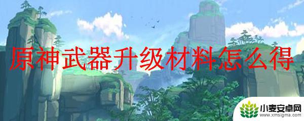 原神武器升级素材 原神武器升级材料获取攻略